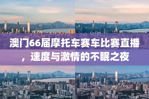 澳门66届摩托车赛车比赛直播，速度与激情的不眠之夜