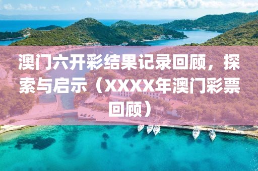 澳门六开彩结果记录回顾，探索与启示（XXXX年澳门彩票回顾）
