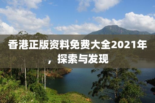 香港正版资料免费大全2021年，探索与发现