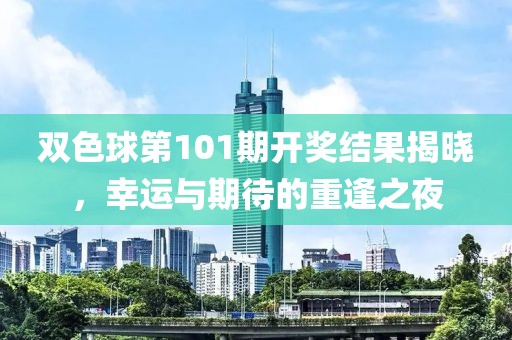 双色球第101期开奖结果揭晓，幸运与期待的重逢之夜
