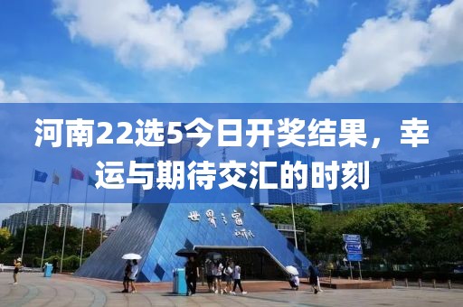 河南22选5今日开奖结果，幸运与期待交汇的时刻