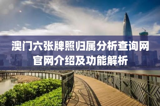 澳门六张牌照归属分析查询网官网介绍及功能解析