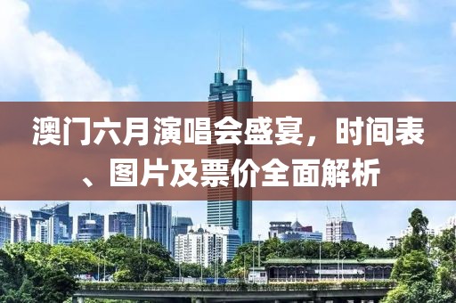 澳门六月演唱会盛宴，时间表、图片及票价全面解析