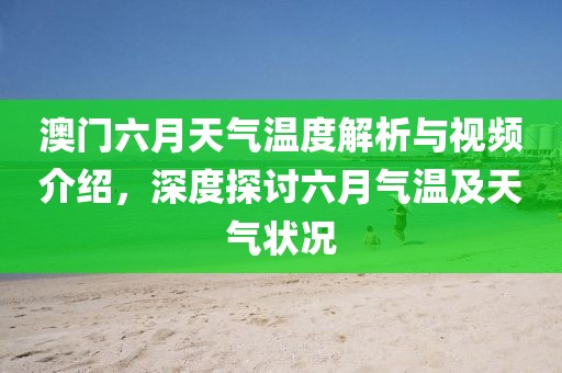 澳门六月天气温度解析与视频介绍，深度探讨六月气温及天气状况