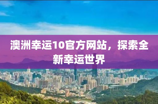 澳洲幸运10官方网站，探索全新幸运世界