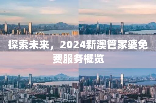 探索未来，2024新澳管家婆免费服务概览