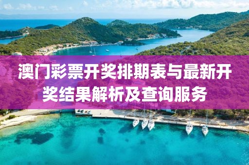 澳门彩票开奖排期表与最新开奖结果解析及查询服务