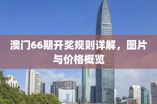 澳门66期开奖规则详解，图片与价格概览