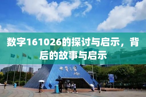 数字161026的探讨与启示，背后的故事与启示