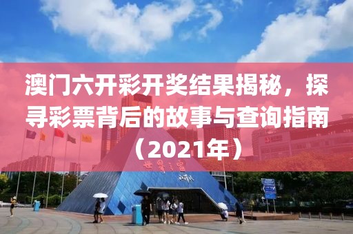 澳门六开彩开奖结果揭秘，探寻彩票背后的故事与查询指南（2021年）