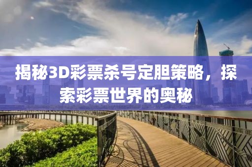 揭秘3D彩票杀号定胆策略，探索彩票世界的奥秘