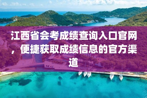 江西省会考成绩查询入口官网，便捷获取成绩信息的官方渠道