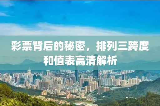 彩票背后的秘密，排列三跨度和值表高清解析