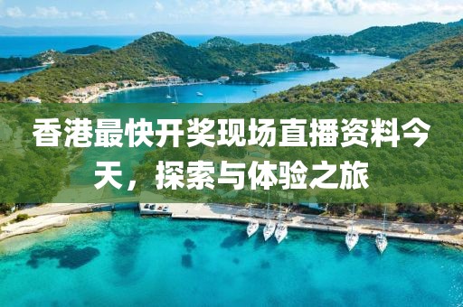 香港最快开奖现场直播资料今天，探索与体验之旅