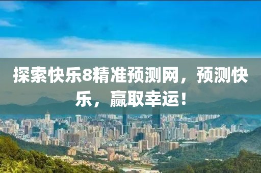探索快乐8精准预测网，预测快乐，赢取幸运！