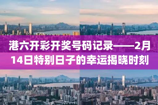 港六开彩开奖号码记录——2月14日特别日子的幸运揭晓时刻