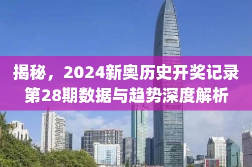 揭秘，2024新奥历史开奖记录第28期数据与趋势深度解析