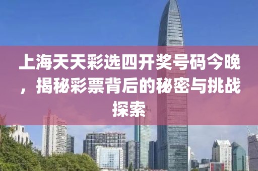 上海天天彩选四开奖号码今晚，揭秘彩票背后的秘密与挑战探索