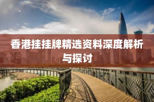 香港挂挂牌精选资料深度解析与探讨