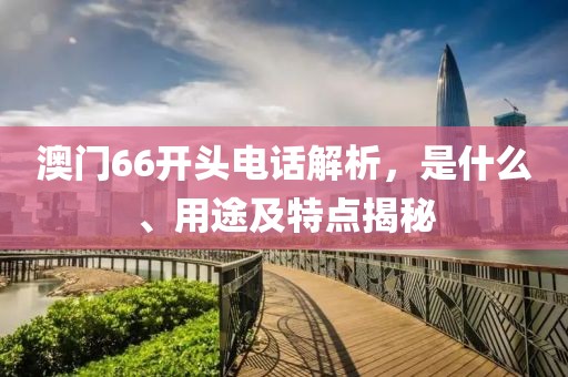 澳门66开头电话解析，是什么、用途及特点揭秘