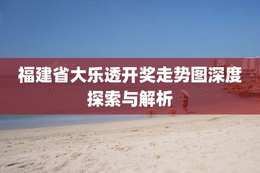 福建省大乐透开奖走势图深度探索与解析