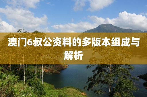 澳门6叔公资料的多版本组成与解析