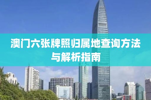 澳门六张牌照归属地查询方法与解析指南