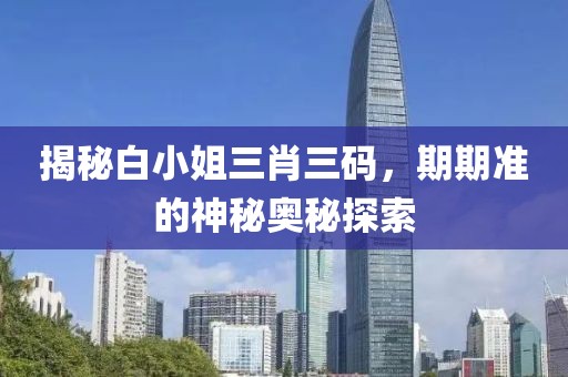 揭秘白小姐三肖三码，期期准的神秘奥秘探索