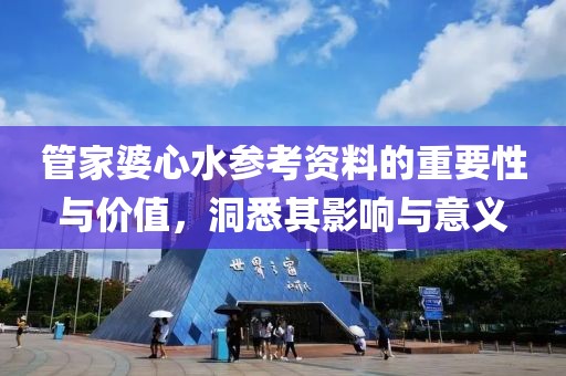 管家婆心水参考资料的重要性与价值，洞悉其影响与意义