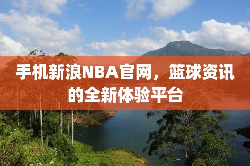 手机新浪NBA官网，篮球资讯的全新体验平台