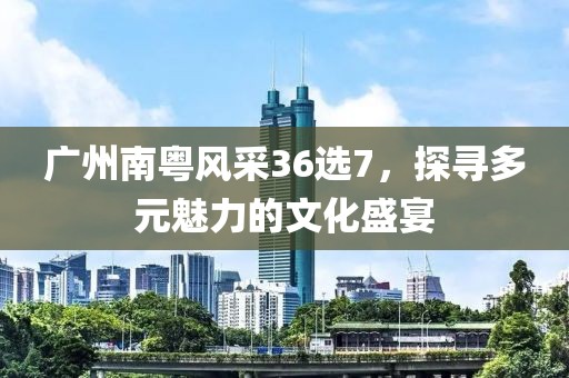 广州南粤风采36选7，探寻多元魅力的文化盛宴