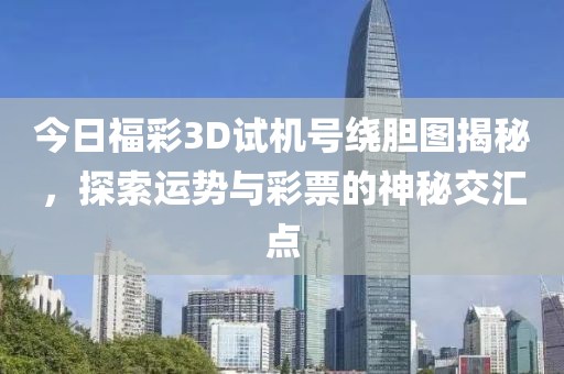 今日福彩3D试机号绕胆图揭秘，探索运势与彩票的神秘交汇点