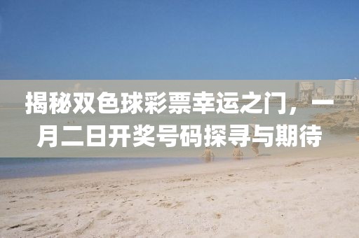 揭秘双色球彩票幸运之门，一月二日开奖号码探寻与期待