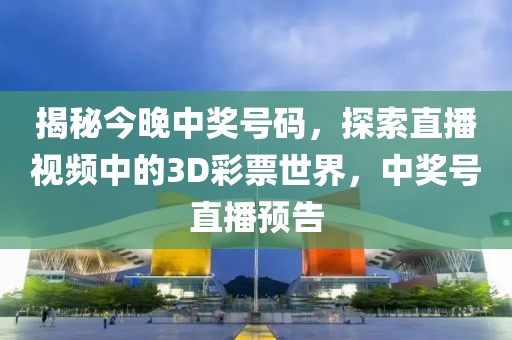 揭秘今晚中奖号码，探索直播视频中的3D彩票世界，中奖号直播预告