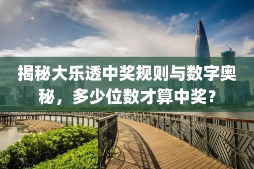揭秘大乐透中奖规则与数字奥秘，多少位数才算中奖？