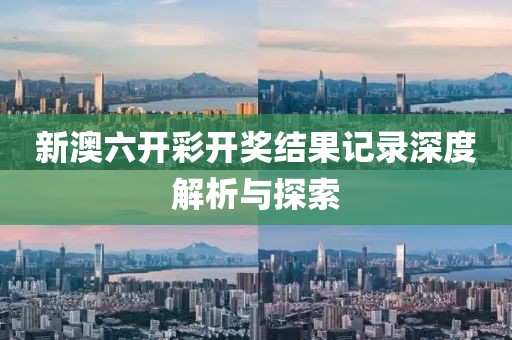 新澳六开彩开奖结果记录深度解析与探索