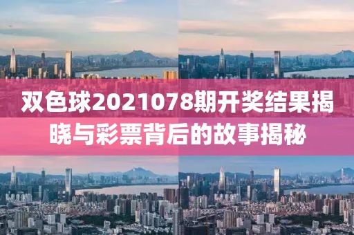 双色球2021078期开奖结果揭晓与彩票背后的故事揭秘