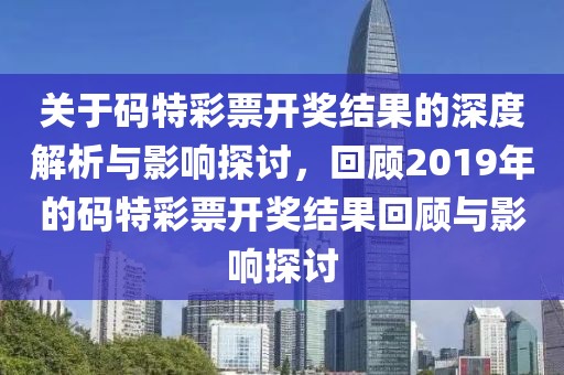 关于码特彩票开奖结果的深度解析与影响探讨，回顾2019年的码特彩票开奖结果回顾与影响探讨