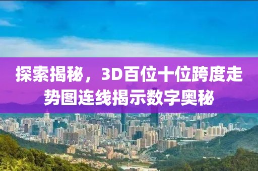 探索揭秘，3D百位十位跨度走势图连线揭示数字奥秘