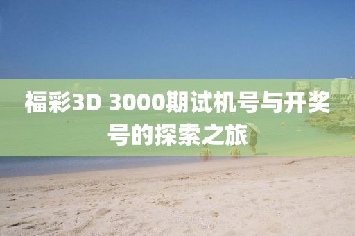 福彩3D 3000期试机号与开奖号的探索之旅