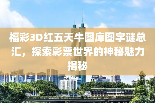福彩3D红五天牛图库图字谜总汇，探索彩票世界的神秘魅力揭秘