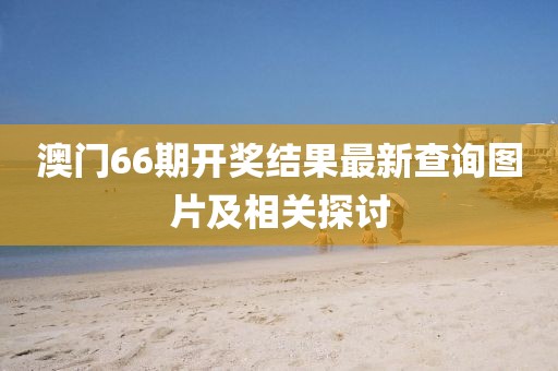 澳门66期开奖结果最新查询图片及相关探讨
