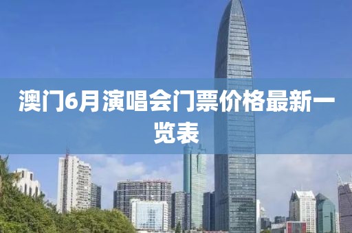澳门6月演唱会门票价格最新一览表