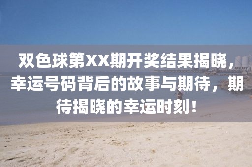 双色球第XX期开奖结果揭晓，幸运号码背后的故事与期待，期待揭晓的幸运时刻！