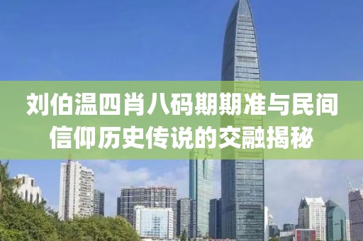 刘伯温四肖八码期期准与民间信仰历史传说的交融揭秘