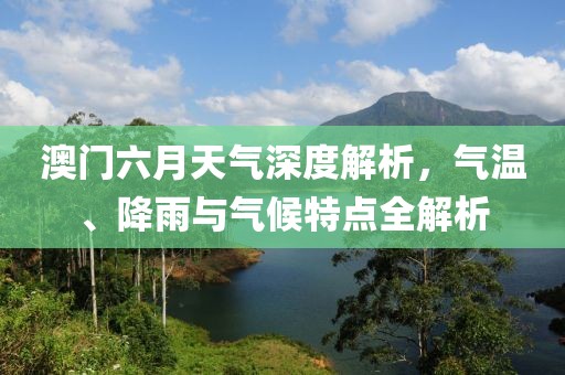 澳门六月天气深度解析，气温、降雨与气候特点全解析