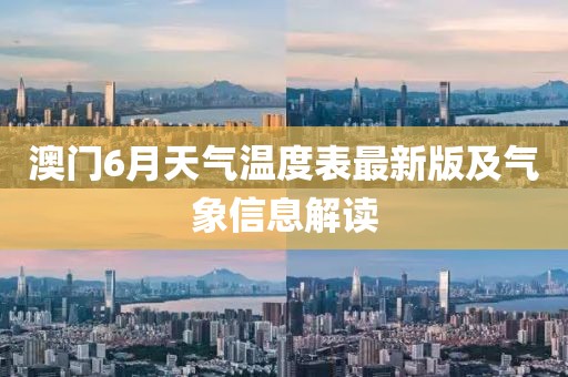 澳门6月天气温度表最新版及气象信息解读