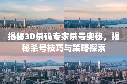 揭秘3D杀码专家杀号奥秘，揭秘杀号技巧与策略探索