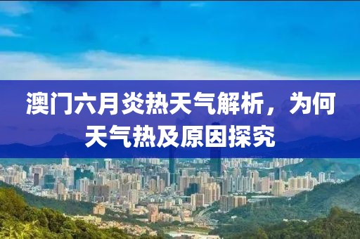 澳门六月炎热天气解析，为何天气热及原因探究