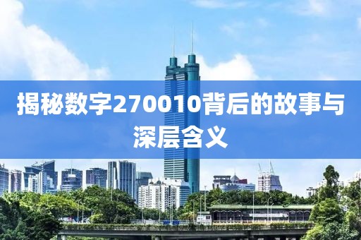 揭秘数字270010背后的故事与深层含义